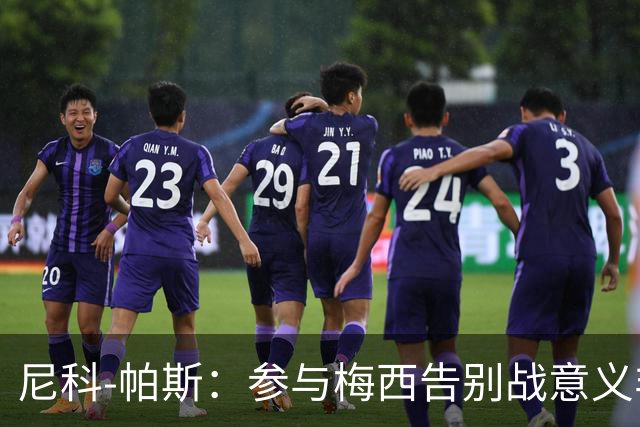 尼科-帕斯：参与梅西告别战意义非凡；期待斯卡洛尼继续执教